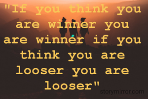 "If you think you are winner you are winner if you think you are looser you are looser"