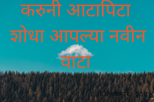 करुनी आटापिटा
 शोधा आपल्या नवीन वाटा