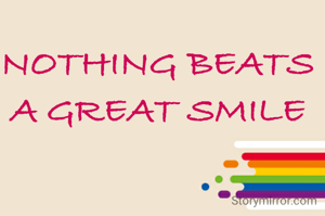 NOTHING BEATS
A GREAT SMILE