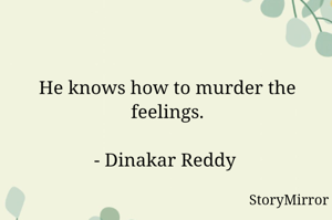 He knows how to murder the feelings.

- Dinakar Reddy 