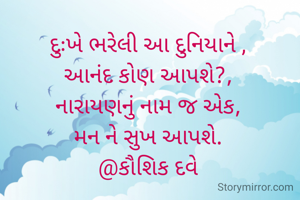 દુઃખે ભરેલી આ દુનિયાને ,
આનંદ કોણ આપશે?,
નારાયણનું નામ જ એક,
મન ને સુખ આપશે.
@કૌશિક દવે