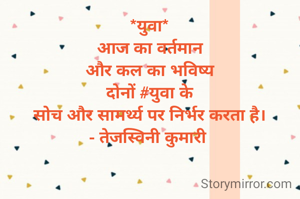 *युवा*
आज का वर्तमान
और कल का भविष्य
दोनों #युवा के
सोच और सामर्थ्य पर निर्भर करता है।
- तेजस्विनी कुमारी 
