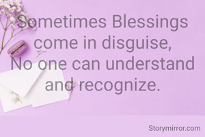 Sometimes Blessings come in disguise,
No one can understand and recognize.
