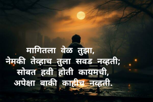 मागितला वेळ तुझा, 
नेमकी तेव्हाच तुला सवड नव्हती;
सोबत हवी होती कायमची,
अपेक्षा बाकी काहीच नव्हती.


