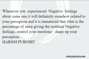 Whenever you  experienced  Negative  feelings about some one it will definitely somehow related to your perception and it is immaterial that what is the percentage of same giving the resultant Negative feelings. control your emotions-  shape up your perception.
HARISH PUROHIT