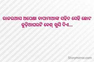 ରାଜଉଆସ ଅପେକ୍ଷା ବାପାମାଆଙ୍କ ସହିତ ସେହି ଛୋଟ କୁଡ଼ିଆଘରଟି ବେଶ୍ ଖୁସି ଦିଏ...