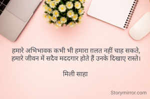 हमारे अभिभावक कभी भी हमारा ग़लत नहीं चाह सकते,
हमारे जीवन में सदैव मददगार होते हैं उनके दिखाए रास्ते।

मिली साहा 