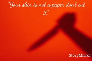 "Your skin is not a paper don't cut it".