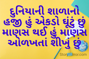દુનિયાની શાળાનો હજી હું એકડો ઘૂંટું છું
માણસ થઈ હું માણસ ઓળખતાં શીખું છું