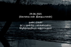 
24-06--2021
(கோவை என். தீனதயாளன்)
நண்பர்கள்!
நட்பு ஒன்றே பகைமையை
கிழித்தெறியும் வஜ்ராயுதம்!
