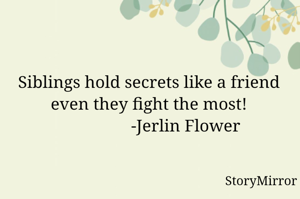 Siblings hold secrets like a friend even they fight the most!
                 -Jerlin Flower