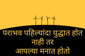 पराभव पहिल्यांदा युद्धात होत नाही तर
आपल्या मनात होतो