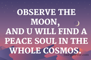 OBSERVE THE MOON, 
AND U WILL FIND A PEACE SOUL IN THE WHOLE COSMOS. 
