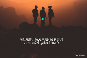 સારો પાડોશી સદ્ભાગ્યણી વાત છે જયારે 
ખરાબ પાડોશી દુર્ભાગ્યની વાત છે