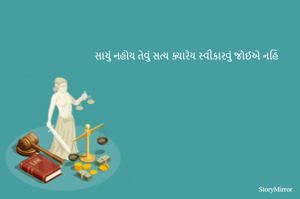 સાચું નહોય તેવું સત્ય ક્યારેય સ્વીકારવું જોઈએ નહિ