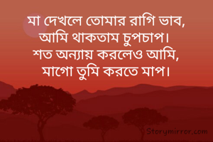 মা দেখলে তোমার রাগি ভাব,
আমি থাকতাম চুপচাপ। 
শত অন্যায় করলেও আমি,
মাগো তুমি করতে মাপ।
