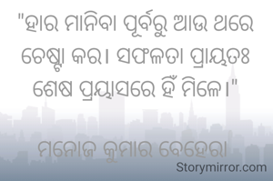 "ହାର ମାନିବା ପୂର୍ବରୁ ଆଉ ଥରେ ଚେଷ୍ଟା କର। ସଫଳତା ପ୍ରାୟତଃ ଶେଷ ପ୍ରୟାସରେ ହିଁ ମିଳେ।"

ମନୋଜ କୁମାର ବେହେରା 
