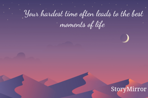 Your hardest time often leads to the best moments of life 