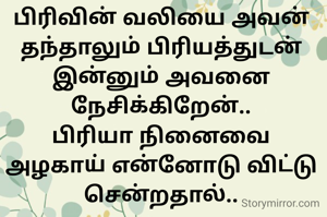 பிரிவின் வலியை அவன் தந்தாலும் பிரியத்துடன் இன்னும் அவனை நேசிக்கிறேன்..
பிரியா நினைவை அழகாய் என்னோடு விட்டு சென்றதால்..
