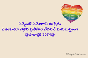 ఏమైందో ఏమోగాని ఈ ప్రేమ
వెతుకుతూ వెళ్లిన ప్రతీసారి వేదననే మిగులుస్తుంది
@హరాక్షర 3074@