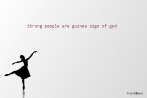 Strong people are guinea pigs of god