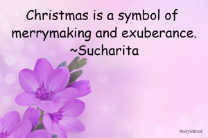 Christmas is a symbol of merrymaking and exuberance.
~Sucharita