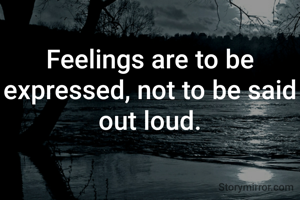 Feelings are to be expressed, not to be said out loud.