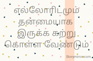 எல்லோரிடமும் தன்மையாக 
இருக்க கற்று கொள்ள வேண்டும்