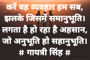 करें वह व्यवहार हम सब,
झलके जिसमें समानुभूति।
लगता है हो रहा है अहसान,
जो अनुभूति हो सहानुभूति।
# गायत्री सिंह #