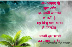   अ- अनपढ़ से
शुरू और
ज्ञ- ज्ञानी बनाकर
छोड़ती है 
वह विश्व मात्र भाषा
है  हिन्दी॥ 

आओ इस भाषा
का सम्मान करें॥ 
