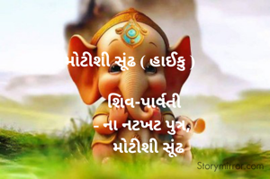 મોટીશી સૂંઢ ( હાઈકુ ) 

      શિવ-પાર્વતી
     - ના નટખટ પુત્ર,
         મોટીશી સૂંઢ 
