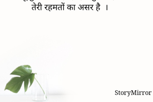 मां दुनिया में थी ,तेरा सहारा था 
तू दुनिया में नहीं है, हम कुशल हैं
 तेरी रहमतों का असर है  ।
