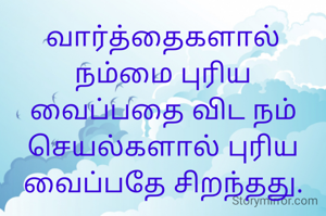 வார்த்தைகளால் நம்மை புரிய வைப்பதை விட நம் செயல்களால் புரிய வைப்பதே சிறந்தது.