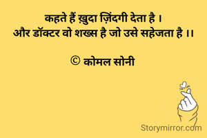 कहते हैं ख़ुदा ज़िंदगी देता है ।
और डॉक्टर वो शख्स है जो उसे सहेजता है ।।

© कोमल सोनी 