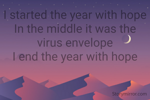 I started the year with hope
In the middle it was the virus envelope
I end the year with hope