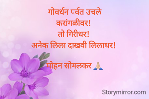 गोवर्धन पर्वत उचले
करांगळीवर! 
तो गिरीधर! 
अनेक लिला दाखवी लिलाधर! 

मोहन सोमलकर 🙏🏻