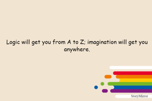 Logic will get you from A to Z; imagination will get you anywhere.