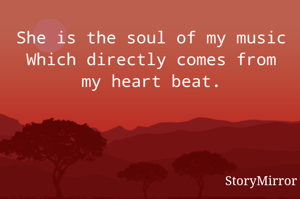 She is the soul of my music
Which directly comes from my heart beat.