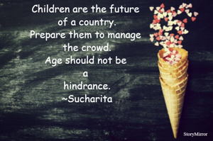 Children are the future of a country.
Prepare them to manage the crowd.
Age should not be a hindrance.
~Sucharita