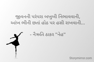 જીવનની પરંપરા બખુબી નિભાવવાની,
આંખ ભીની છતાં હોઠ પર હસી રાખવાની...

- નૈઋતિ ઠાકર "નેહ"
