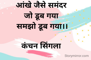 आंखे जैसे समंदर
जो डूब गया
 समझो डूब गया।।

कंचन सिंगला
