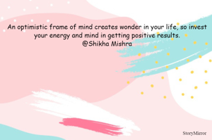 An optimistic frame of mind creates wonder in your life, so invest your energy and mind in getting positive results.
@Shikha Mishra