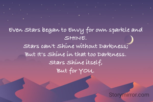 Even Stars began to Envy for own sparkle and SHINE.
Stars can't Shine without Darkness;
But It's Shine in that too Darkness.
Stars Shine itself,
But for YOU.