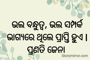 ଭଲ ବନ୍ଧୁତ୍ବ, ଭଲ ସମ୍ପର୍କ ଭାଗ୍ୟରେ ଥିଲେ ପ୍ରାପ୍ତି ହୁଏ l
ପ୍ରଣତି ଜେନା 