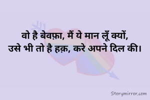 वो है बेवफ़ा, मैं ये मान लूँ क्यों,
उसे भी तो है हक़, करे अपने दिल की।