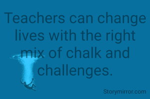 Teachers can change lives with the right mix of chalk and challenges.