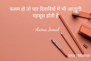 कलम हो तो चार दिवारियों में भी आज़ादी महसूस होती है

~ Asima Jamal
