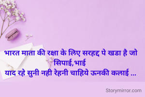 भारत माता की रक्षा के लिए सरहद्द पे खडा है जो सिपाई,भाई 
याद रहे सुनी नही रेहनी चाहिये ऊनकी कलाई ...