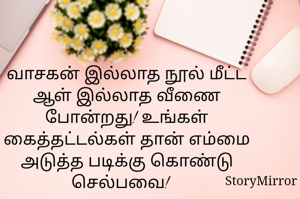 வாசகன் இல்லாத நூல் மீட்ட ஆள் இல்லாத வீணை போன்றது! உங்கள் கைத்தட்டல்கள் தான் எம்மை அடுத்த படிக்கு கொண்டு செல்பவை!   