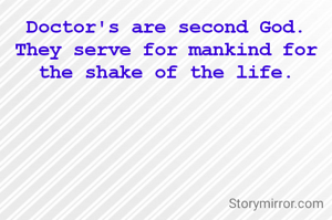 Doctor's are second God. They serve for mankind for the shake of the life.